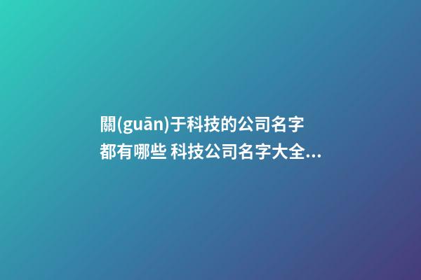 關(guān)于科技的公司名字都有哪些 科技公司名字大全參考-第1張-公司起名-玄機(jī)派